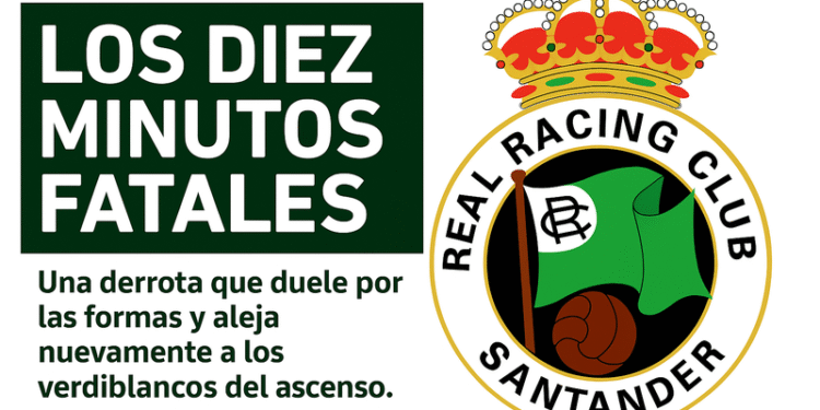 Escudo del Real Racing Club de Santander junto al titular "Los diez minutos fatales" en letras blancas sobre fondo verde oscuro, acompañado del texto "Una derrota que duele por las formas y aleja nuevamente a los verdiblancos del ascenso", todo sobre fondo blanco.